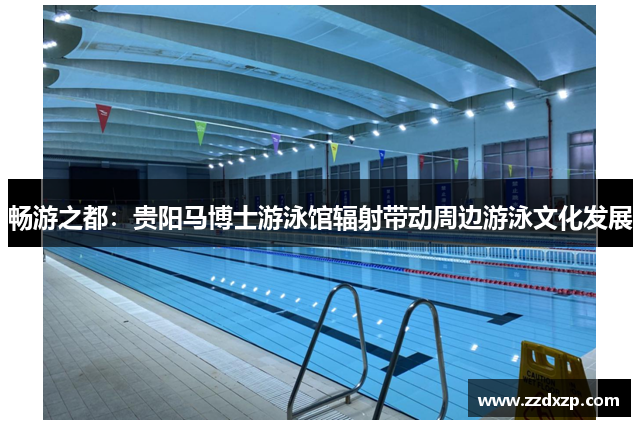畅游之都：贵阳马博士游泳馆辐射带动周边游泳文化发展