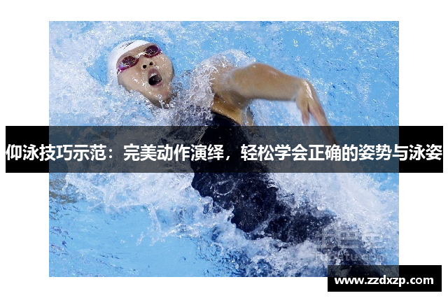 仰泳技巧示范：完美动作演绎，轻松学会正确的姿势与泳姿