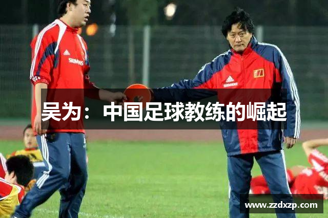 吴为：中国足球教练的崛起