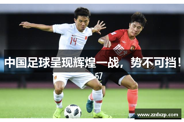 中国足球呈现辉煌一战，势不可挡！