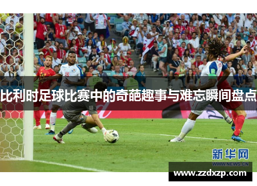 比利时足球比赛中的奇葩趣事与难忘瞬间盘点