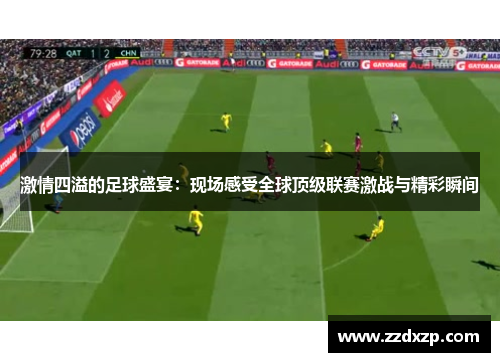 激情四溢的足球盛宴：现场感受全球顶级联赛激战与精彩瞬间