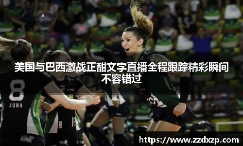 美国与巴西激战正酣文字直播全程跟踪精彩瞬间不容错过